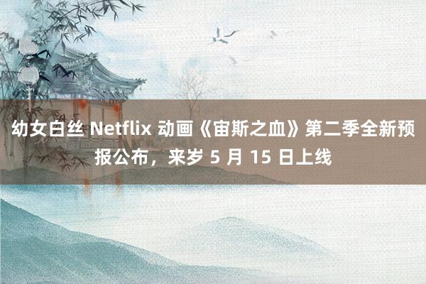 幼女白丝 Netflix 动画《宙斯之血》第二季全新预报公布，来岁 5 月 15 日上线