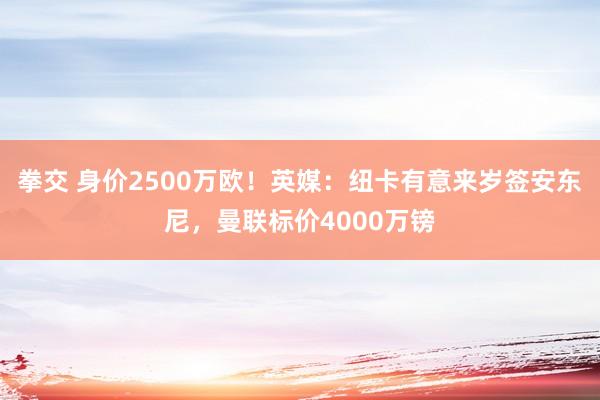 拳交 身价2500万欧！英媒：纽卡有意来岁签安东尼，曼联标价4000万镑
