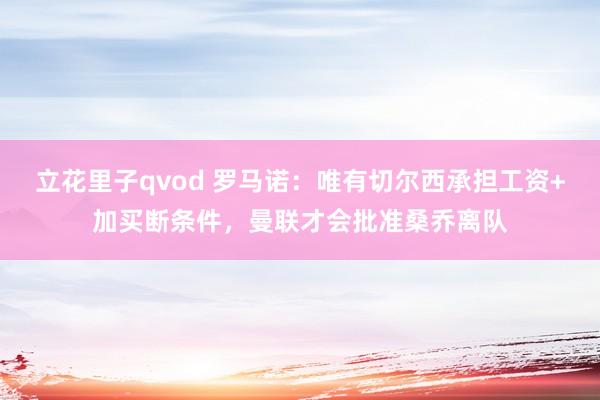 立花里子qvod 罗马诺：唯有切尔西承担工资+加买断条件，曼联才会批准桑乔离队