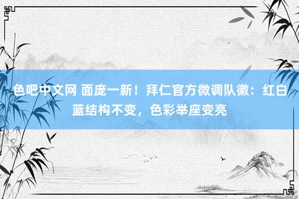 色吧中文网 面庞一新！拜仁官方微调队徽：红白蓝结构不变，色彩举座变亮