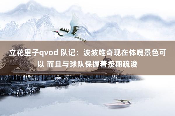 立花里子qvod 队记：波波维奇现在体魄景色可以 而且与球队保握着按期疏浚