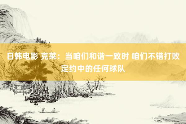 日韩电影 克莱：当咱们和谐一致时 咱们不错打败定约中的任何球队