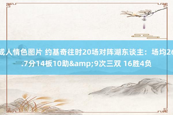 成人情色图片 约基奇往时20场对阵湖东谈主：场均26.7分14板10助&9次三双 16胜4负