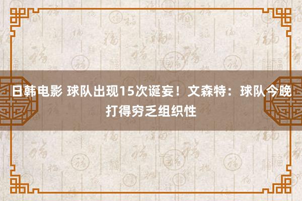 日韩电影 球队出现15次诞妄！文森特：球队今晚打得穷乏组织性