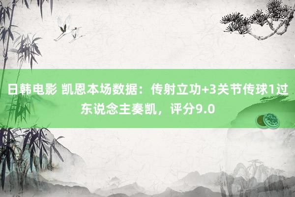 日韩电影 凯恩本场数据：传射立功+3关节传球1过东说念主奏凯，评分9.0