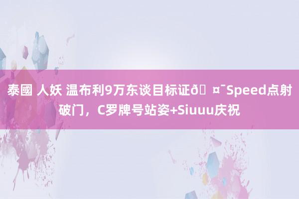 泰國 人妖 温布利9万东谈目标证🤯Speed点射破门，C罗牌号站姿+Siuuu庆祝
