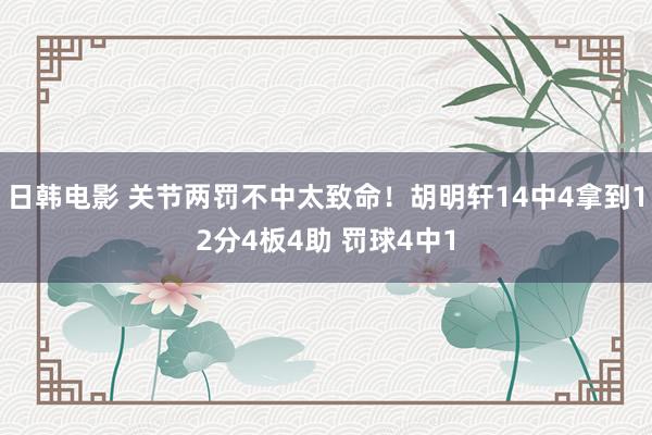 日韩电影 关节两罚不中太致命！胡明轩14中4拿到12分4板4助 罚球4中1