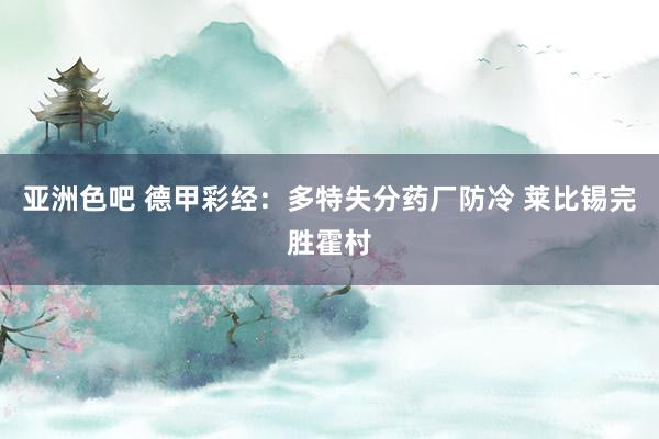 亚洲色吧 德甲彩经：多特失分药厂防冷 莱比锡完胜霍村